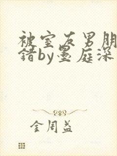 被室友男朋友认错by墨庭深小说免费观