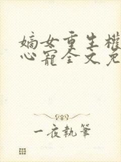 嫡女重生权臣掌心宠全文免费阅读