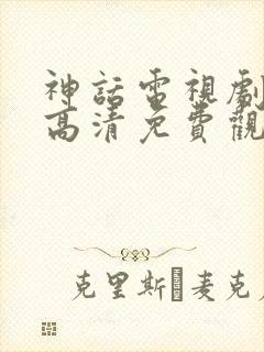 神话电视剧全集高清免费观看