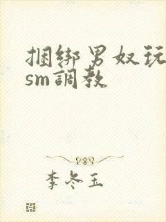 捆绑男奴玩各种sm调教