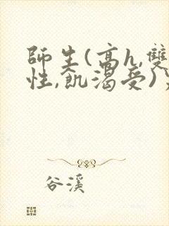 师生(高h,双性,饥渴受)男男