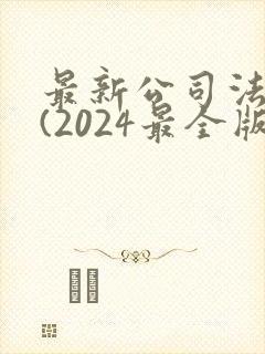 最新公司法全文(2024最全版本)
