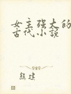 女主强大的穿越古代小说