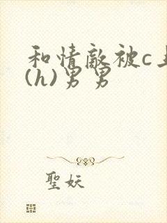 和情敌被c上瘾(h)男男