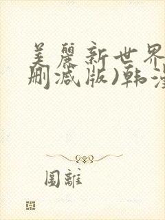 美丽新世界(无删减版)韩漫