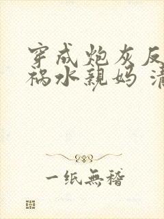 穿成炮灰反派的祸水亲妈 清越流歌