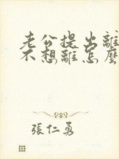 老公提出离婚我不想离怎么挽回