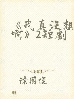《我真没想重生啊》2短剧