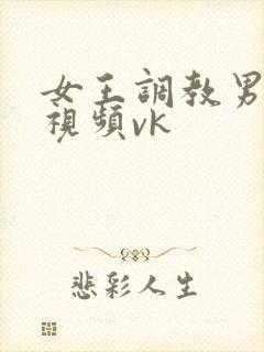 女王调教男奴的视频vk