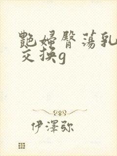 艳妇臀荡乳欲伦交换g