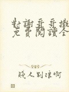 对谢哥哥撒个娇免费阅读全文笔趣阁