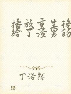 播放重生后我嫁给了渣男的死对头短剧