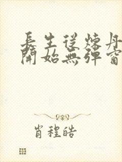 长生从炼丹宗师开始无弹窗