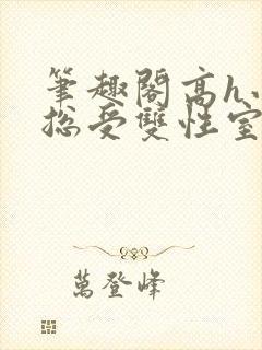 笔趣阁高h小说总受双性室友