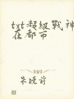 txt超级战神在都市