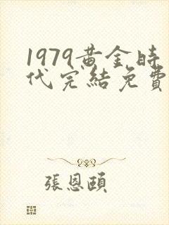 1979黄金时代完结免费