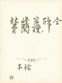 林峰宁欣全文免费阅读.丨