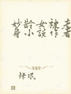 妙龄女被老汉压身小说作者其他小说