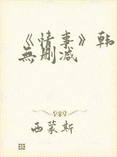 《情事》韩世雅无删减