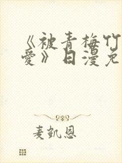《被青梅竹马宠爱》日漫免费阅读
