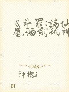 《斗罗:谪仙临尘,酒剑弑神》