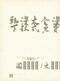 韩漫大全漫画网下拉式免费