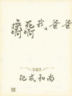 操死我爸爸啊啊啊啊
