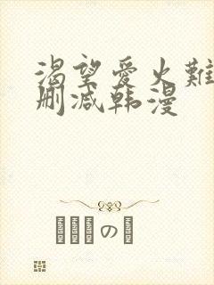 渴望爱火难耐无删减韩漫