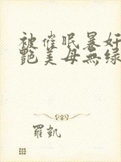 被催眠暴奸的冷艳美母无绿版