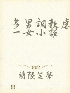 多男调教虐玩弄一女小说