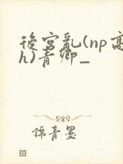 后宫乱(np高h)青卿_