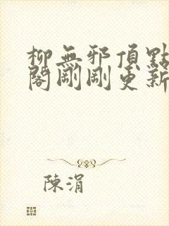 柳无邪顶点笔趣阁刚刚更新