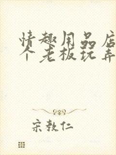 情趣用品店被三个老板玩弄小说