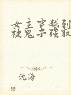女主穿越到抗日被鬼子强取豪夺的小