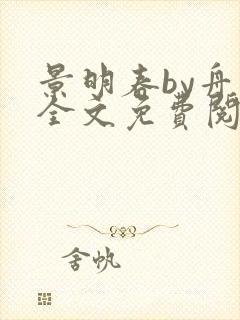 景明春by舟音全文免费阅读