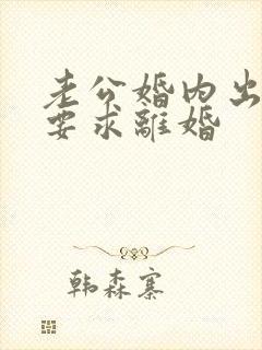 老公婚内出轨还要求离婚