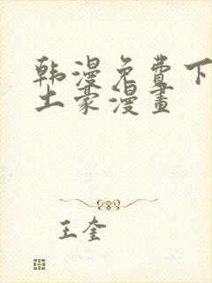 韩漫免费下拉式土豪漫画