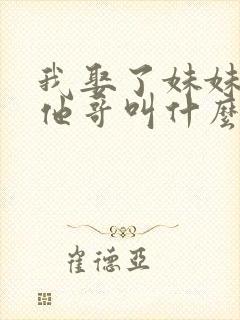 我娶了妹妹该叫他哥叫什么