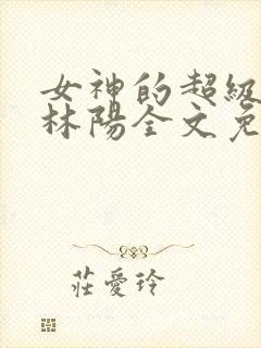 女神的超级赘婿林阳全文免费阅读
