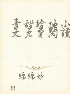青甜给他小说全文免费阅读笔趣阁