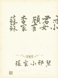 苏杳 顾君亦 苏家有女小说