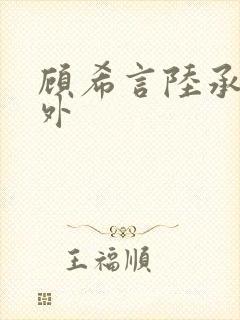 顾希言陆承濂番外