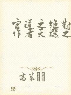 官道之绝对权力作者天选之主