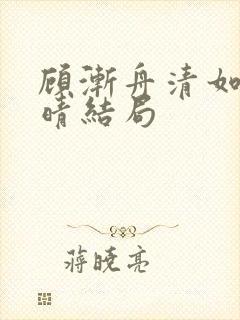 顾渐舟清如苏见晴结局