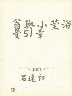 翁与小莹浴室欢爱51章