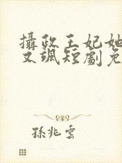 摄政王妃她又美又飒短剧免费观看全集
