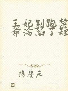 王妃别跑禁欲王爷沦陷了短剧