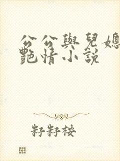 公公与儿媳妇的艳情小说