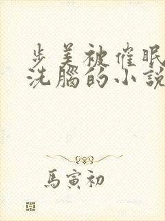 步美被催眠控制洗脑的小说免费阅读