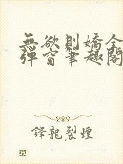 无欲则娇全文无弹窗笔趣阁